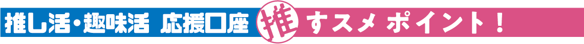 推し活・趣味活応援口座 推すスメポイント！