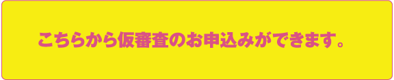 こちらから仮審査のお申し込みができます