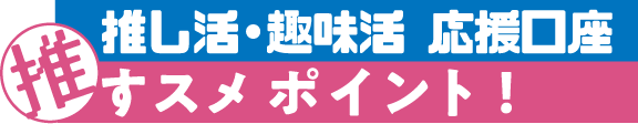 推し活・趣味活応援口座 推すスメポイント！