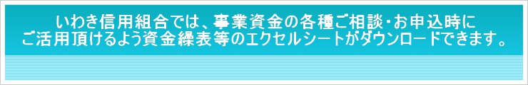 いわき信用組合では、事業資金の各種ご相談・お申込時に、ご活用頂けるよう資金繰り表等のエクセルシートがダウンロードできます。