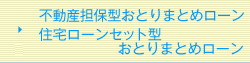 不動産担保型おとりまとめローン・住宅ローンセット型おとりまとめローン